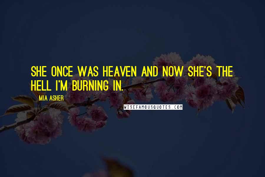 Mia Asher Quotes: She once was heaven and now she's the hell I'm burning in.