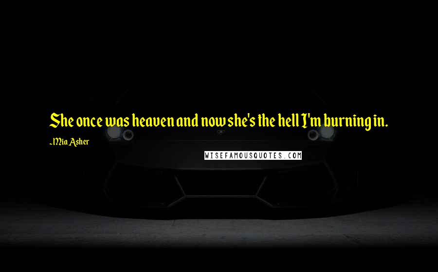 Mia Asher Quotes: She once was heaven and now she's the hell I'm burning in.