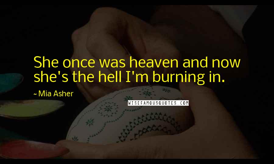 Mia Asher Quotes: She once was heaven and now she's the hell I'm burning in.