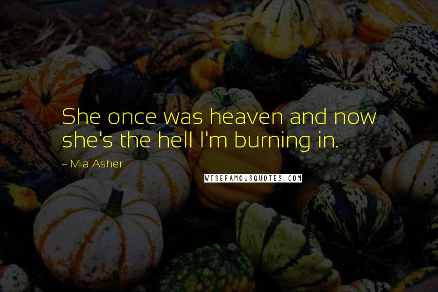 Mia Asher Quotes: She once was heaven and now she's the hell I'm burning in.