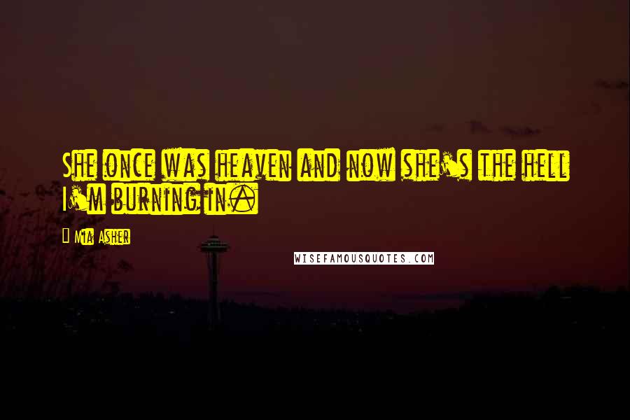 Mia Asher Quotes: She once was heaven and now she's the hell I'm burning in.