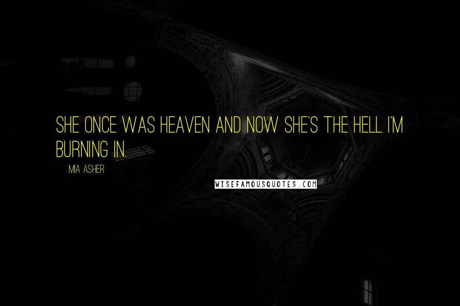 Mia Asher Quotes: She once was heaven and now she's the hell I'm burning in.