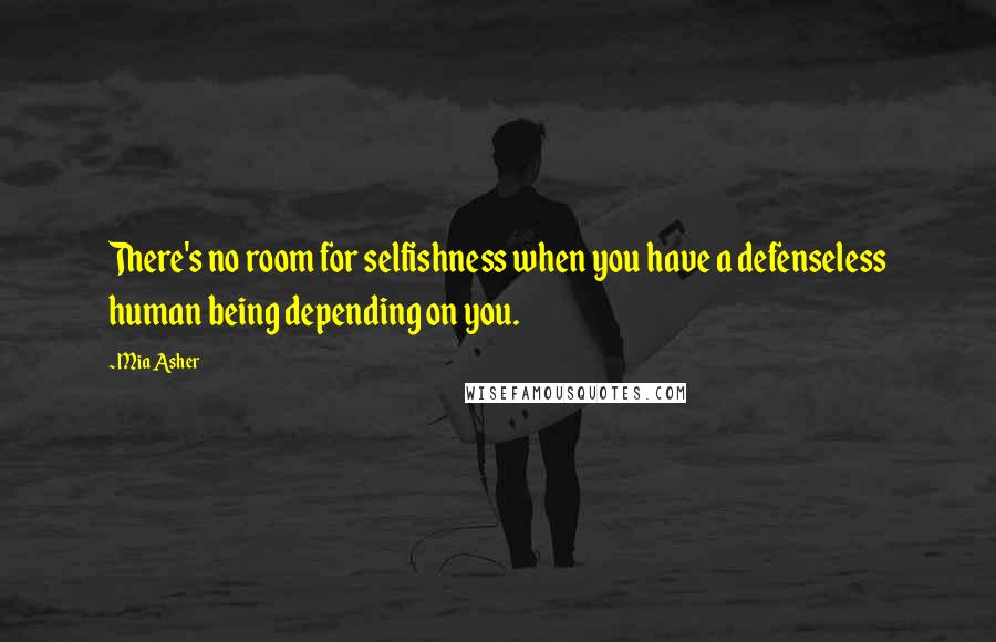 Mia Asher Quotes: There's no room for selfishness when you have a defenseless human being depending on you.