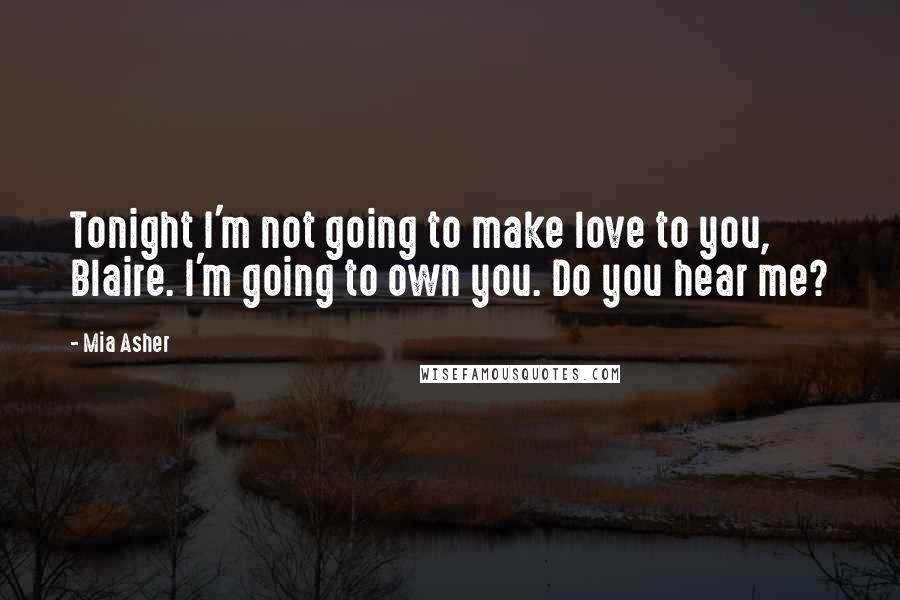 Mia Asher Quotes: Tonight I'm not going to make love to you, Blaire. I'm going to own you. Do you hear me?