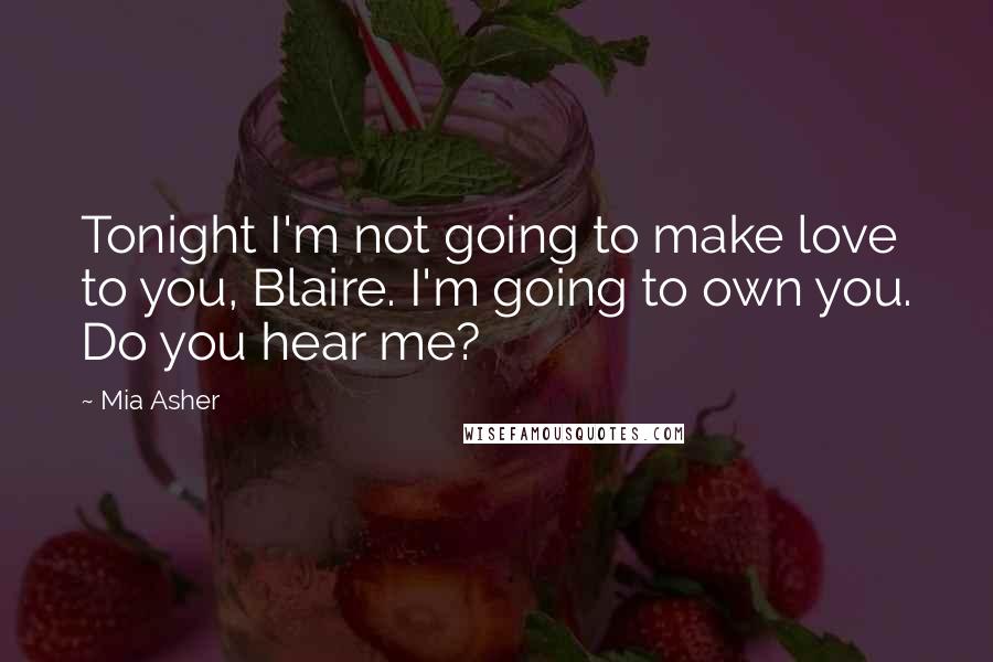 Mia Asher Quotes: Tonight I'm not going to make love to you, Blaire. I'm going to own you. Do you hear me?