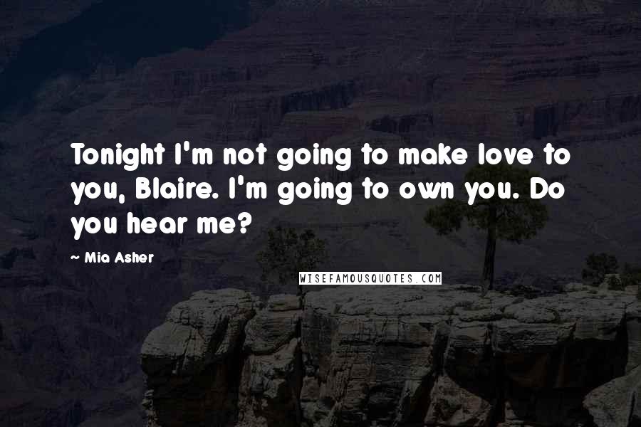 Mia Asher Quotes: Tonight I'm not going to make love to you, Blaire. I'm going to own you. Do you hear me?