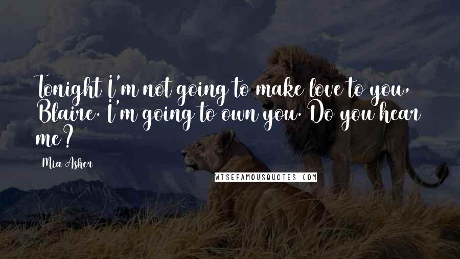 Mia Asher Quotes: Tonight I'm not going to make love to you, Blaire. I'm going to own you. Do you hear me?