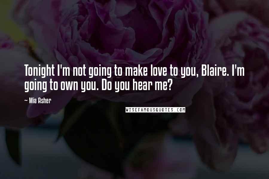 Mia Asher Quotes: Tonight I'm not going to make love to you, Blaire. I'm going to own you. Do you hear me?