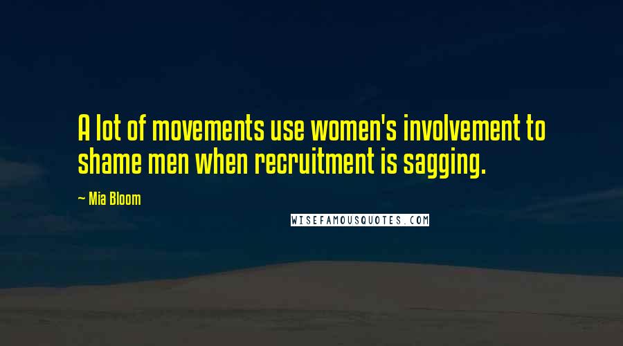 Mia Bloom Quotes: A lot of movements use women's involvement to shame men when recruitment is sagging.