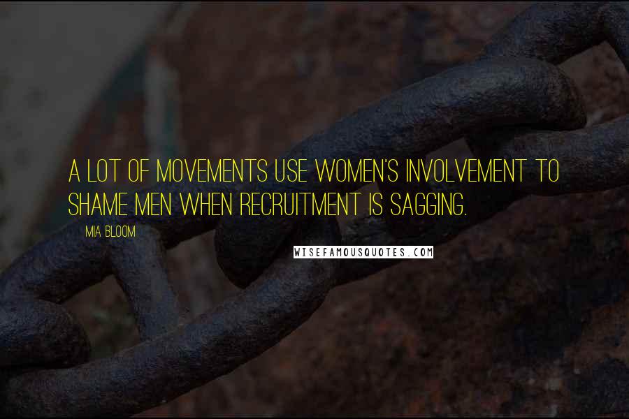 Mia Bloom Quotes: A lot of movements use women's involvement to shame men when recruitment is sagging.