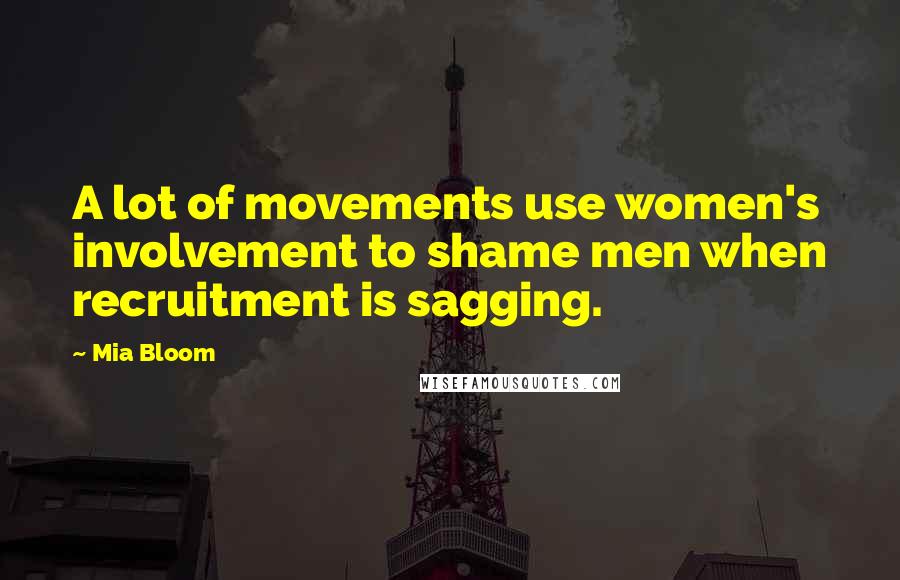 Mia Bloom Quotes: A lot of movements use women's involvement to shame men when recruitment is sagging.