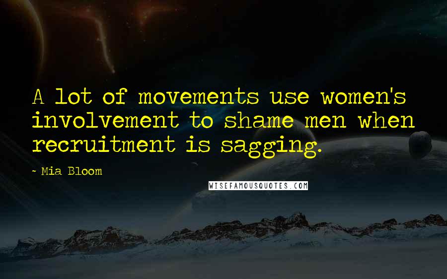 Mia Bloom Quotes: A lot of movements use women's involvement to shame men when recruitment is sagging.