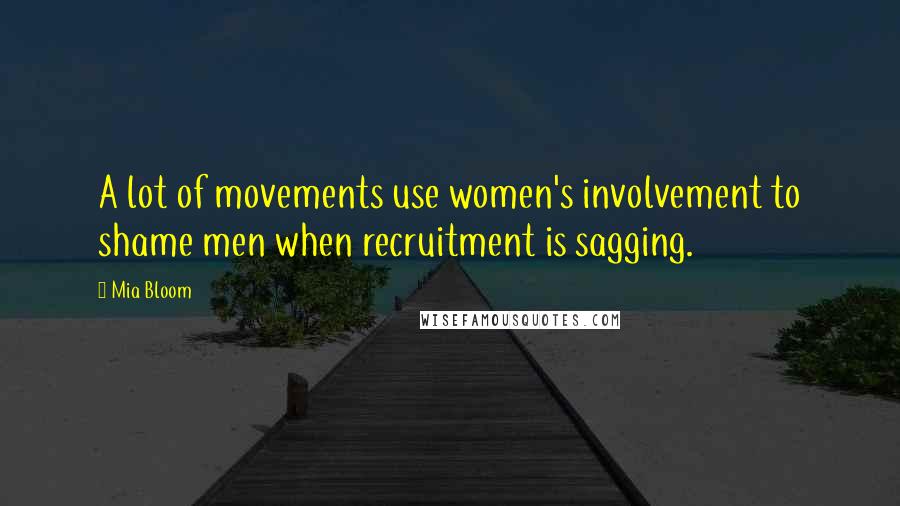 Mia Bloom Quotes: A lot of movements use women's involvement to shame men when recruitment is sagging.