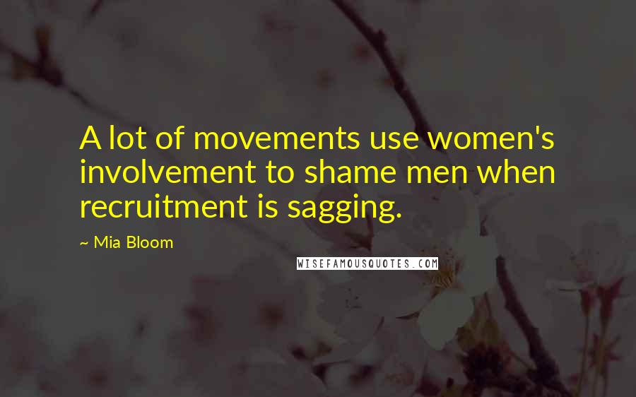 Mia Bloom Quotes: A lot of movements use women's involvement to shame men when recruitment is sagging.