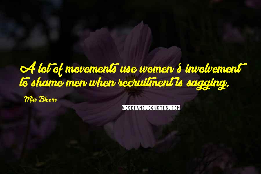 Mia Bloom Quotes: A lot of movements use women's involvement to shame men when recruitment is sagging.