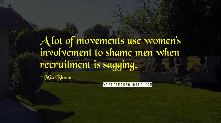 Mia Bloom Quotes: A lot of movements use women's involvement to shame men when recruitment is sagging.