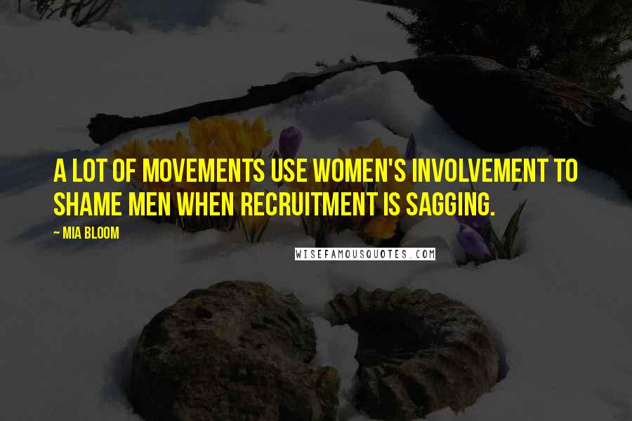 Mia Bloom Quotes: A lot of movements use women's involvement to shame men when recruitment is sagging.