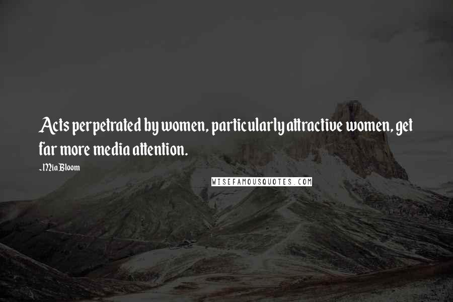 Mia Bloom Quotes: Acts perpetrated by women, particularly attractive women, get far more media attention.