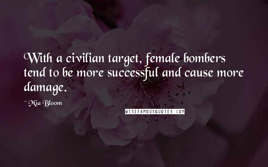 Mia Bloom Quotes: With a civilian target, female bombers tend to be more successful and cause more damage.