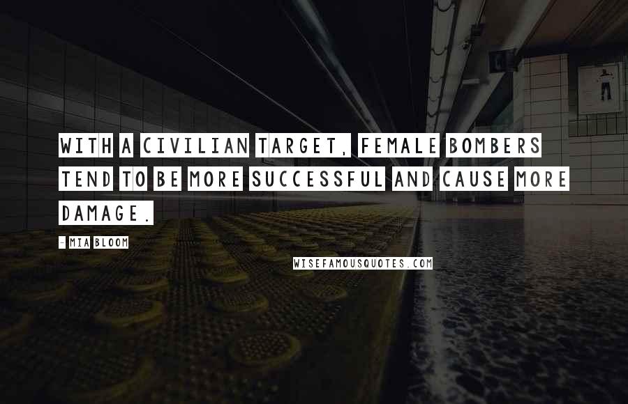 Mia Bloom Quotes: With a civilian target, female bombers tend to be more successful and cause more damage.