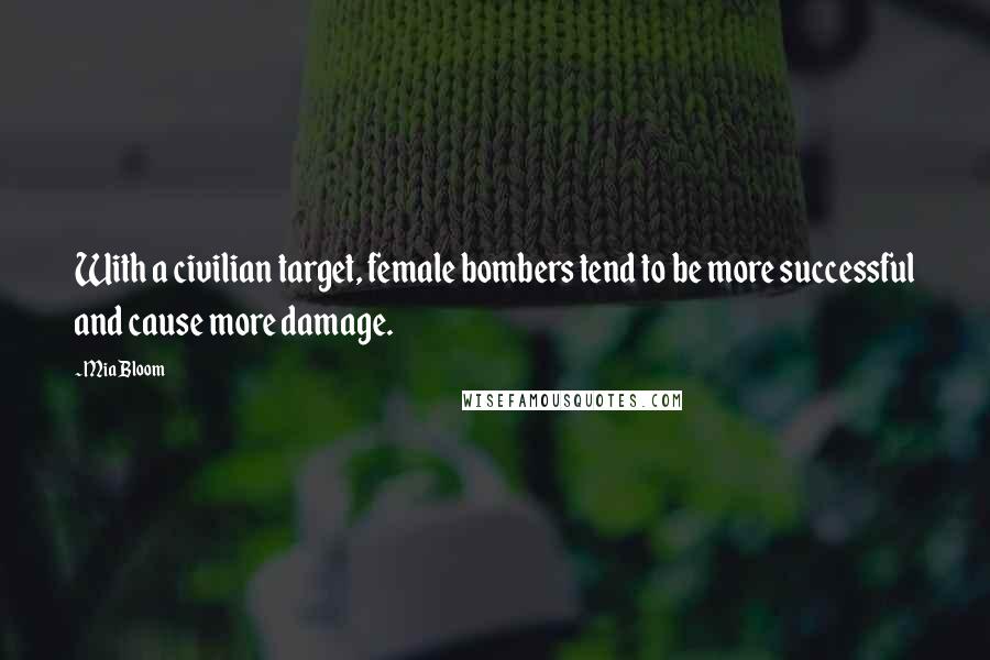 Mia Bloom Quotes: With a civilian target, female bombers tend to be more successful and cause more damage.