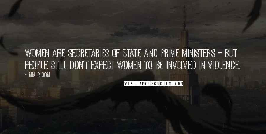 Mia Bloom Quotes: Women are secretaries of state and prime ministers - but people still don't expect women to be involved in violence.