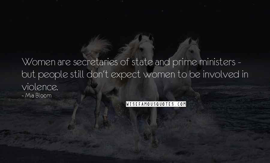 Mia Bloom Quotes: Women are secretaries of state and prime ministers - but people still don't expect women to be involved in violence.