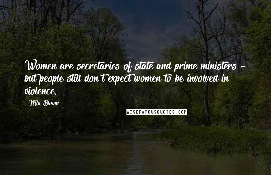 Mia Bloom Quotes: Women are secretaries of state and prime ministers - but people still don't expect women to be involved in violence.