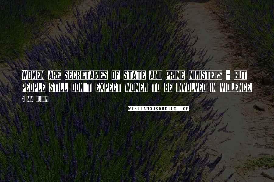 Mia Bloom Quotes: Women are secretaries of state and prime ministers - but people still don't expect women to be involved in violence.