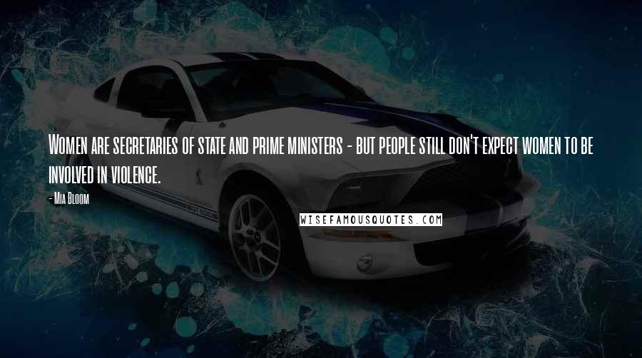 Mia Bloom Quotes: Women are secretaries of state and prime ministers - but people still don't expect women to be involved in violence.
