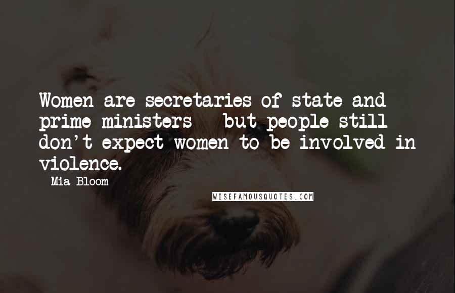 Mia Bloom Quotes: Women are secretaries of state and prime ministers - but people still don't expect women to be involved in violence.