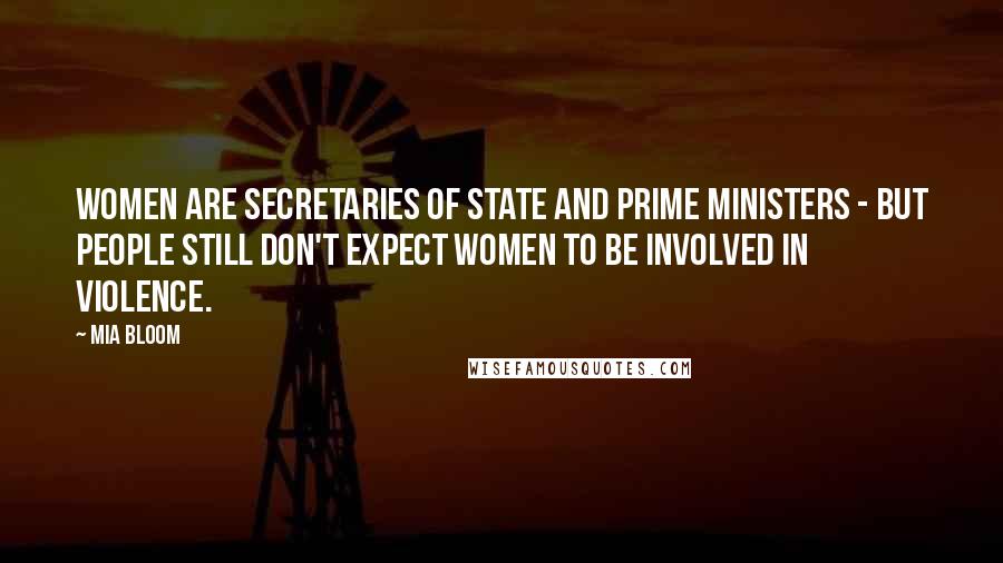 Mia Bloom Quotes: Women are secretaries of state and prime ministers - but people still don't expect women to be involved in violence.