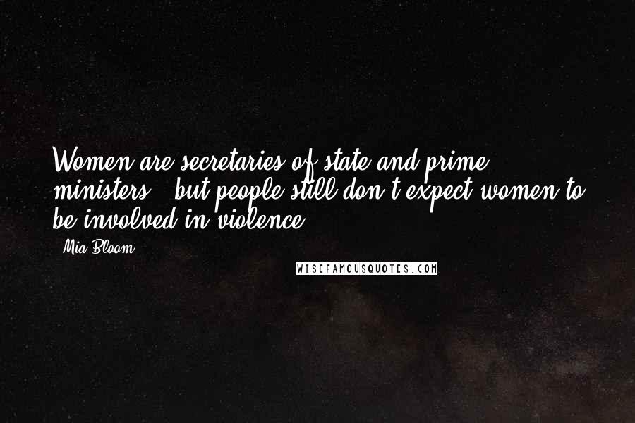 Mia Bloom Quotes: Women are secretaries of state and prime ministers - but people still don't expect women to be involved in violence.