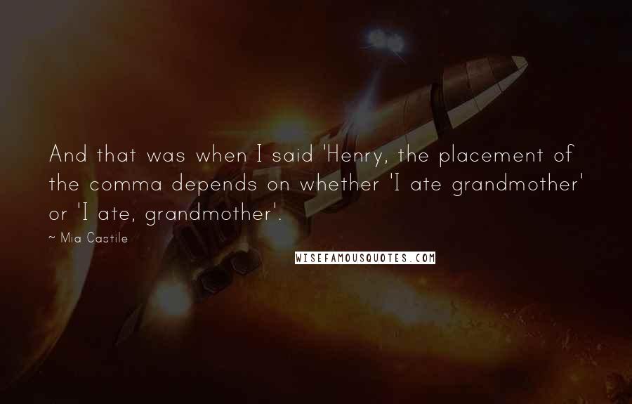 Mia Castile Quotes: And that was when I said 'Henry, the placement of the comma depends on whether 'I ate grandmother' or 'I ate, grandmother'.