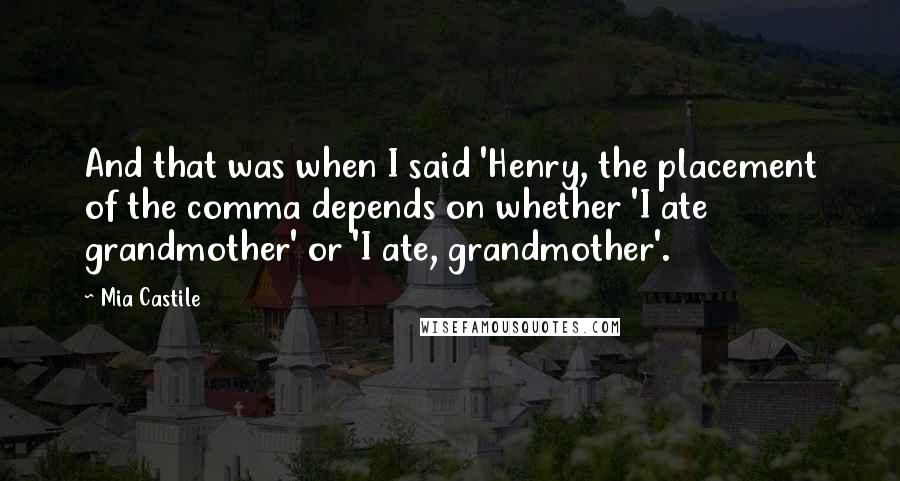 Mia Castile Quotes: And that was when I said 'Henry, the placement of the comma depends on whether 'I ate grandmother' or 'I ate, grandmother'.