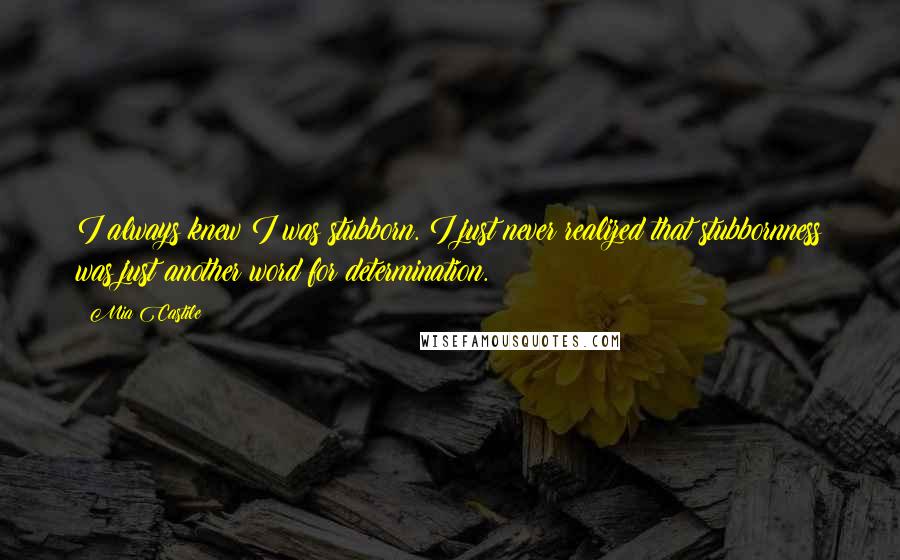 Mia Castile Quotes: I always knew I was stubborn. I just never realized that stubbornness was just another word for determination.