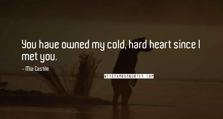 Mia Castile Quotes: You have owned my cold, hard heart since I met you.