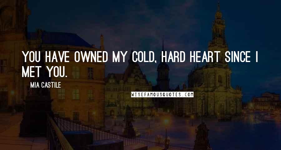 Mia Castile Quotes: You have owned my cold, hard heart since I met you.