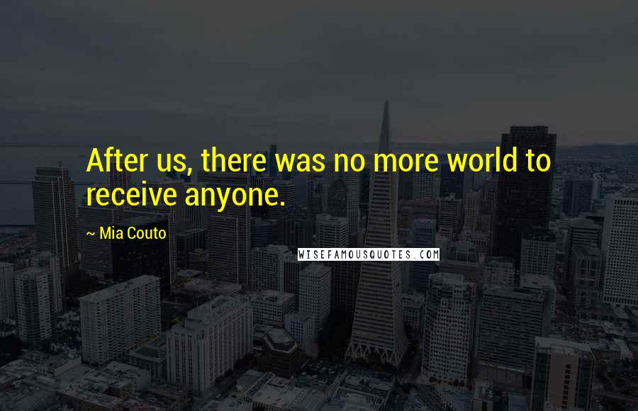 Mia Couto Quotes: After us, there was no more world to receive anyone.