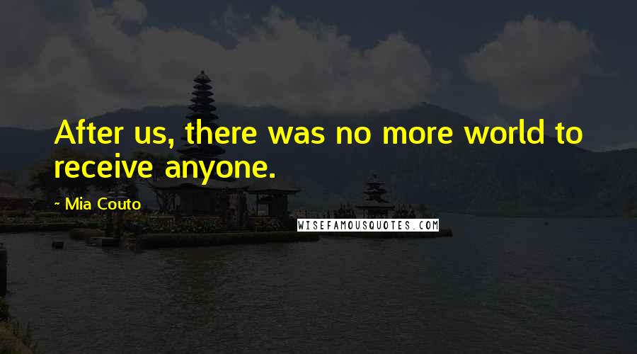 Mia Couto Quotes: After us, there was no more world to receive anyone.