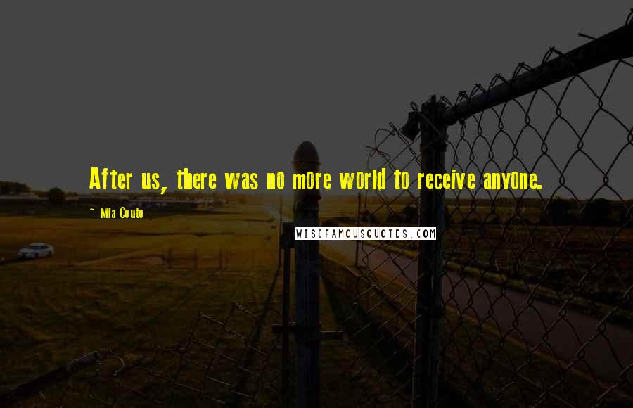 Mia Couto Quotes: After us, there was no more world to receive anyone.