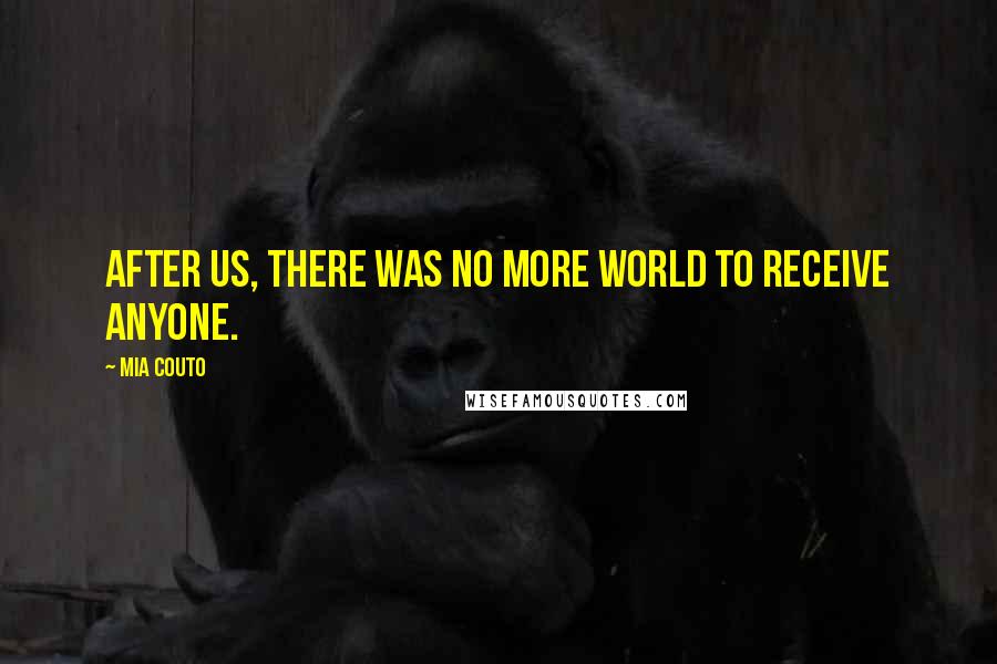 Mia Couto Quotes: After us, there was no more world to receive anyone.