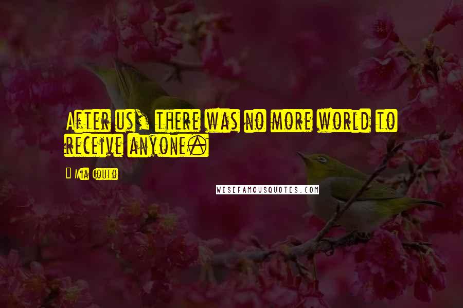 Mia Couto Quotes: After us, there was no more world to receive anyone.