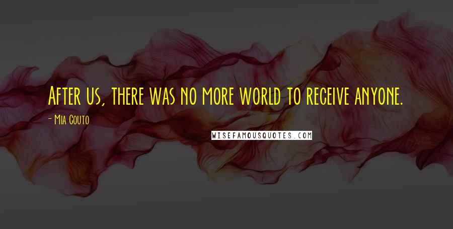 Mia Couto Quotes: After us, there was no more world to receive anyone.