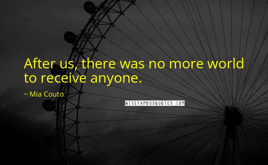 Mia Couto Quotes: After us, there was no more world to receive anyone.