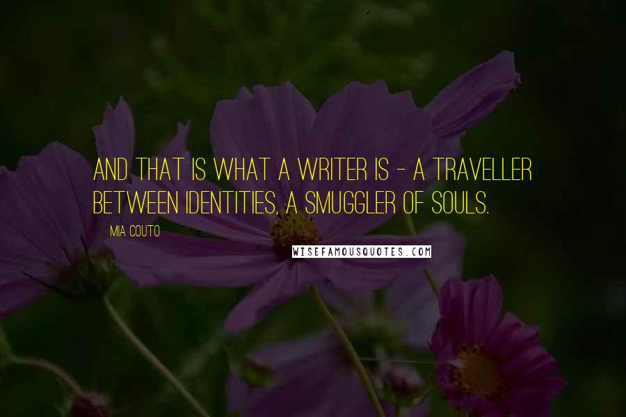 Mia Couto Quotes: And that is what a writer is - a traveller between identities, a smuggler of souls.