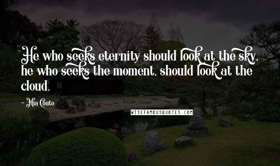 Mia Couto Quotes: He who seeks eternity should look at the sky, he who seeks the moment, should look at the cloud.