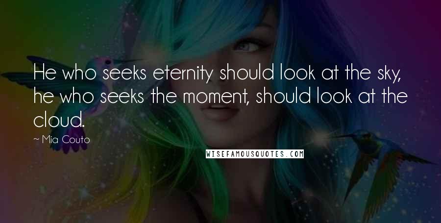 Mia Couto Quotes: He who seeks eternity should look at the sky, he who seeks the moment, should look at the cloud.