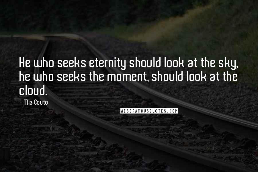 Mia Couto Quotes: He who seeks eternity should look at the sky, he who seeks the moment, should look at the cloud.