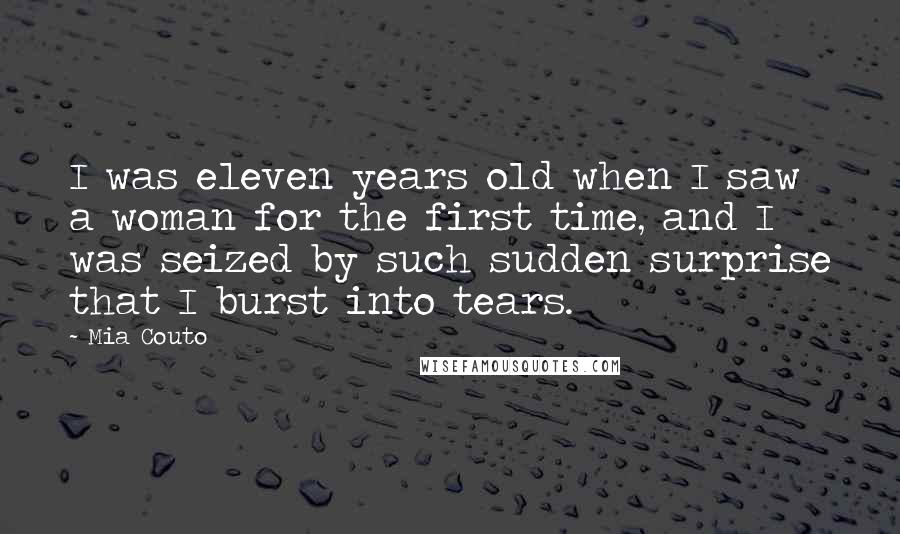 Mia Couto Quotes: I was eleven years old when I saw a woman for the first time, and I was seized by such sudden surprise that I burst into tears.